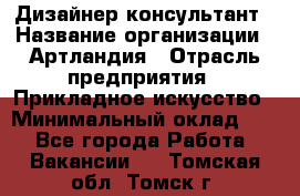 Дизайнер-консультант › Название организации ­ Артландия › Отрасль предприятия ­ Прикладное искусство › Минимальный оклад ­ 1 - Все города Работа » Вакансии   . Томская обл.,Томск г.